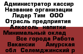 Администратор-кассир › Название организации ­ Лидер Тим, ООО › Отрасль предприятия ­ Алкоголь, напитки › Минимальный оклад ­ 36 000 - Все города Работа » Вакансии   . Амурская обл.,Селемджинский р-н